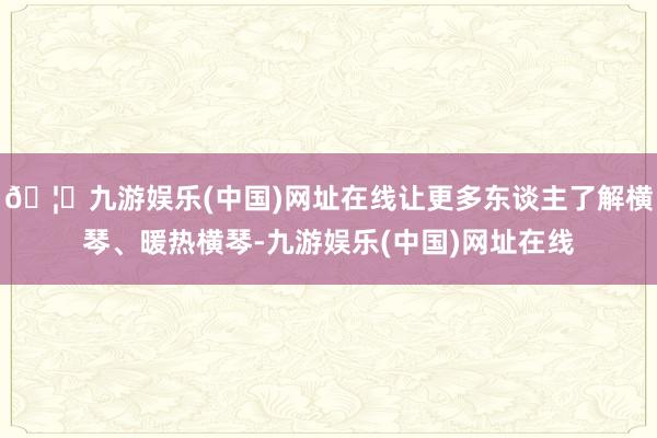 🦄九游娱乐(中国)网址在线让更多东谈主了解横琴、暖热横琴-九游娱乐(中国)网址在线