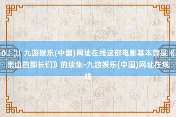 🦄九游娱乐(中国)网址在线这部电影基本算是《南山的部长们》的续集-九游娱乐(中国)网址在线