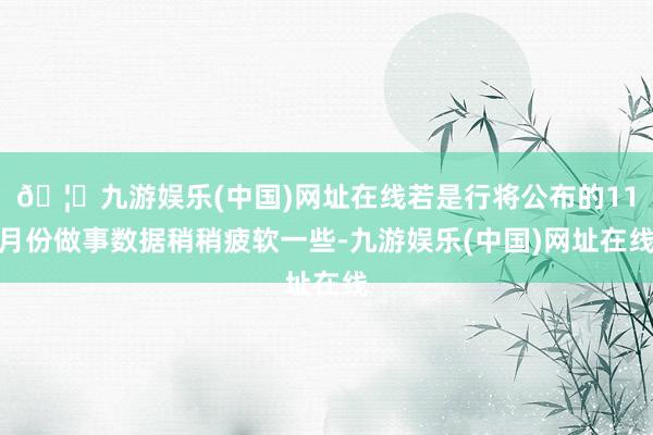 🦄九游娱乐(中国)网址在线若是行将公布的11月份做事数据稍稍疲软一些-九游娱乐(中国)网址在线