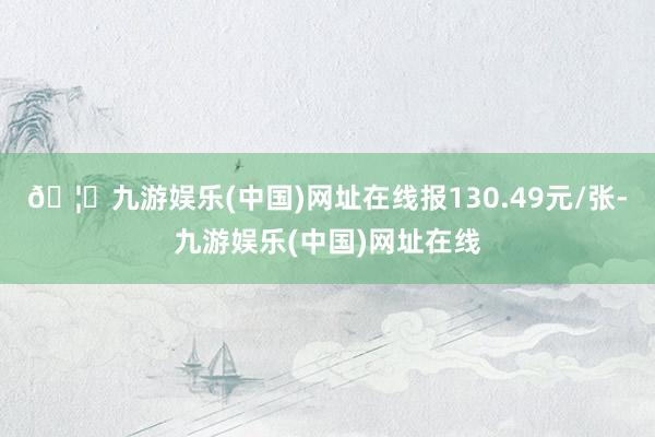 🦄九游娱乐(中国)网址在线报130.49元/张-九游娱乐(中国)网址在线