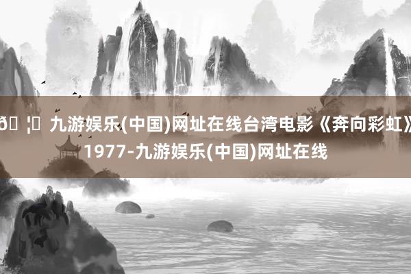 🦄九游娱乐(中国)网址在线台湾电影《奔向彩虹》1977-九游娱乐(中国)网址在线
