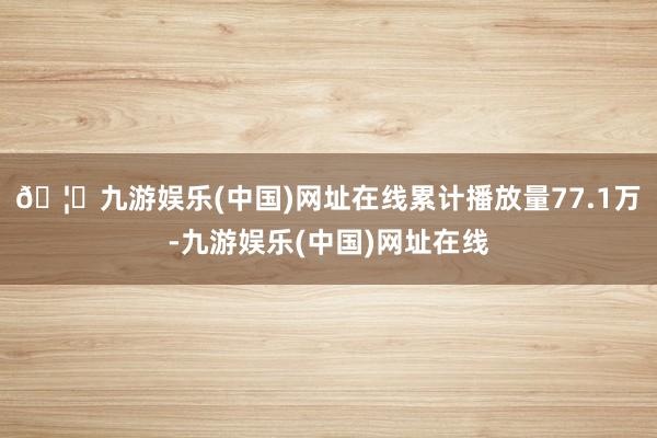 🦄九游娱乐(中国)网址在线累计播放量77.1万-九游娱乐(中国)网址在线