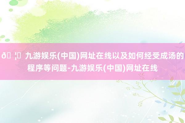 🦄九游娱乐(中国)网址在线以及如何经受成汤的程序等问题-九游娱乐(中国)网址在线