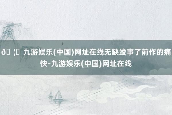 🦄九游娱乐(中国)网址在线无缺竣事了前作的痛快-九游娱乐(中国)网址在线