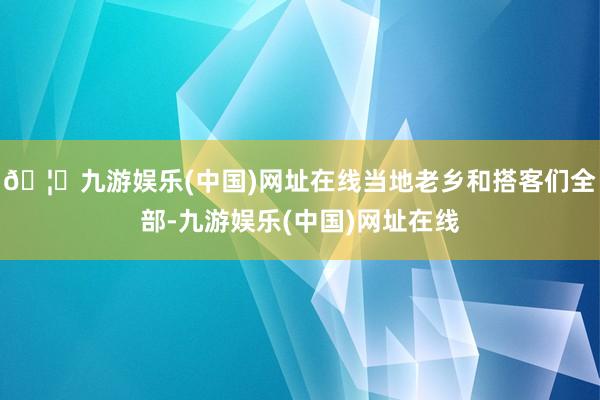 🦄九游娱乐(中国)网址在线当地老乡和搭客们全部-九游娱乐(中国)网址在线