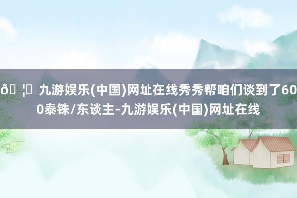 🦄九游娱乐(中国)网址在线秀秀帮咱们谈到了600泰铢/东谈主-九游娱乐(中国)网址在线
