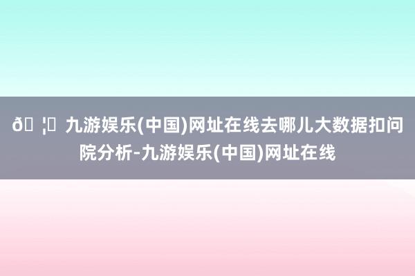 🦄九游娱乐(中国)网址在线　　去哪儿大数据扣问院分析-九游娱乐(中国)网址在线
