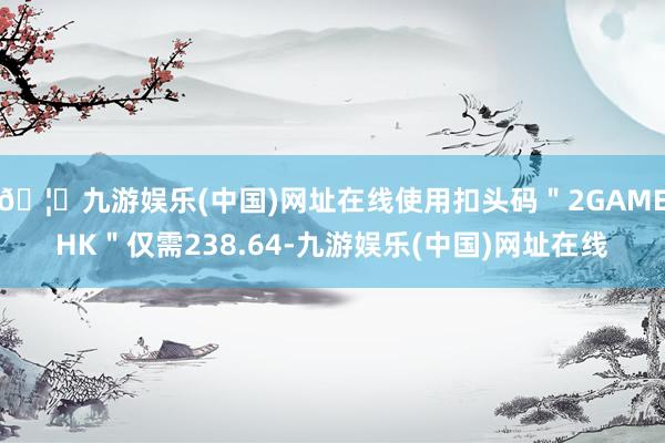🦄九游娱乐(中国)网址在线使用扣头码＂2GAMEHK＂仅需238.64-九游娱乐(中国)网址在线