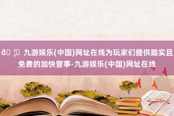 🦄九游娱乐(中国)网址在线为玩家们提供踏实且免费的加快管事-九游娱乐(中国)网址在线