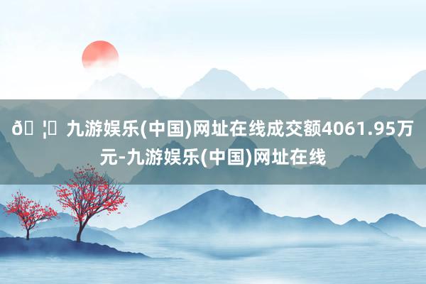 🦄九游娱乐(中国)网址在线成交额4061.95万元-九游娱乐(中国)网址在线
