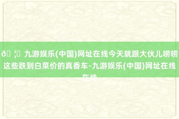 🦄九游娱乐(中国)网址在线今天就跟大伙儿唠唠这些跌到白菜价的真香车-九游娱乐(中国)网址在线