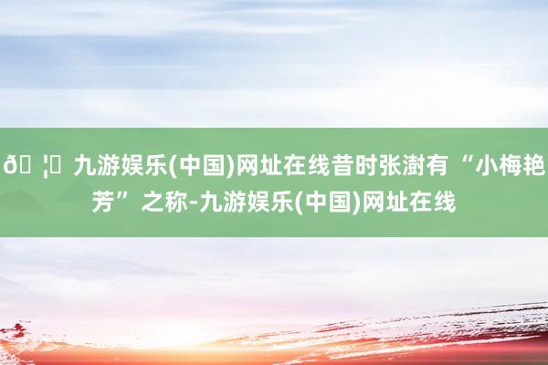 🦄九游娱乐(中国)网址在线昔时张澍有 “小梅艳芳” 之称-九游娱乐(中国)网址在线