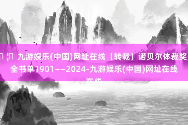 🦄九游娱乐(中国)网址在线【转载】诺贝尔体裁奖最全书单1901——2024-九游娱乐(中国)网址在线
