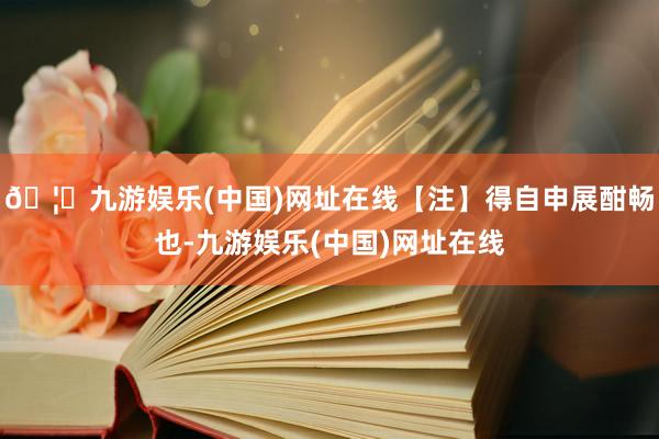 🦄九游娱乐(中国)网址在线【注】得自申展酣畅也-九游娱乐(中国)网址在线