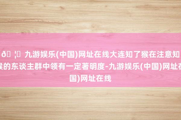 🦄九游娱乐(中国)网址在线大连知了猴在注意知了猴的东谈主群中领有一定著明度-九游娱乐(中国)网址在线