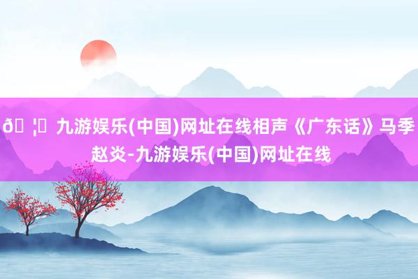 🦄九游娱乐(中国)网址在线相声《广东话》马季 赵炎-九游娱乐(中国)网址在线