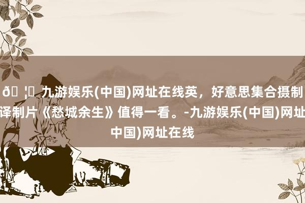 🦄九游娱乐(中国)网址在线英，好意思集合摄制经典译制片《愁城余生》值得一看。-九游娱乐(中国)网址在线