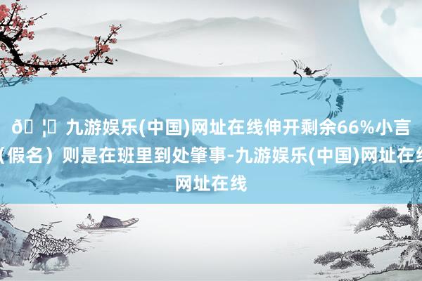 🦄九游娱乐(中国)网址在线伸开剩余66%小言（假名）则是在班里到处肇事-九游娱乐(中国)网址在线