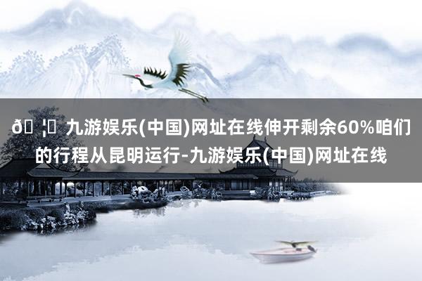 🦄九游娱乐(中国)网址在线伸开剩余60%咱们的行程从昆明运行-九游娱乐(中国)网址在线