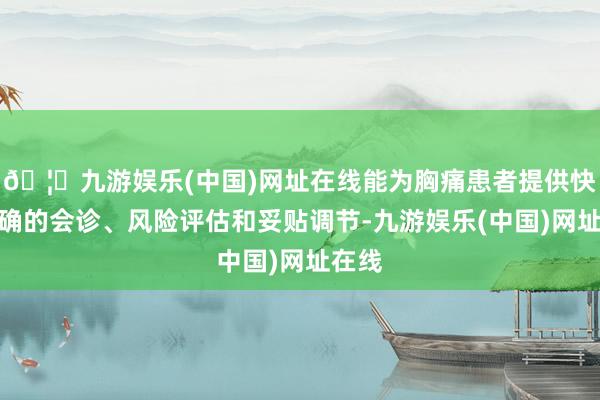 🦄九游娱乐(中国)网址在线能为胸痛患者提供快速准确的会诊、风险评估和妥贴调节-九游娱乐(中国)网址在线