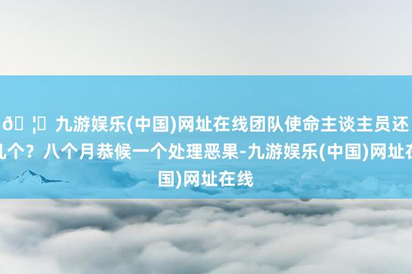🦄九游娱乐(中国)网址在线团队使命主谈主员还剩几个？八个月恭候一个处理恶果-九游娱乐(中国)网址在线