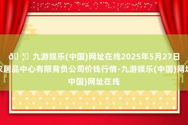 🦄九游娱乐(中国)网址在线2025年5月27日南宁农居品中心有限背负公司价钱行情-九游娱乐(中国)网址在线