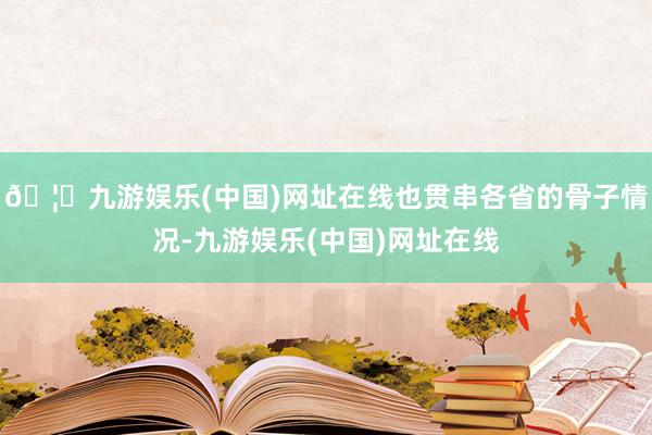🦄九游娱乐(中国)网址在线也贯串各省的骨子情况-九游娱乐(中国)网址在线