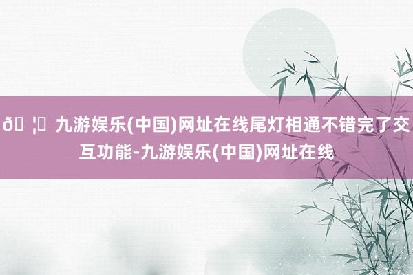🦄九游娱乐(中国)网址在线尾灯相通不错完了交互功能-九游娱乐(中国)网址在线