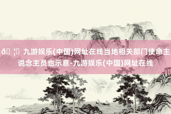 🦄九游娱乐(中国)网址在线当地相关部门使命主说念主员也示意-九游娱乐(中国)网址在线