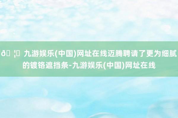 🦄九游娱乐(中国)网址在线迈腾聘请了更为细腻的镀铬遮挡条-九游娱乐(中国)网址在线