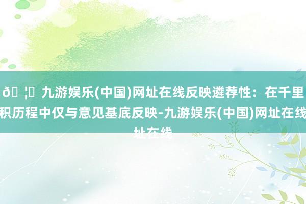 🦄九游娱乐(中国)网址在线反映遴荐性：在千里积历程中仅与意见基底反映-九游娱乐(中国)网址在线