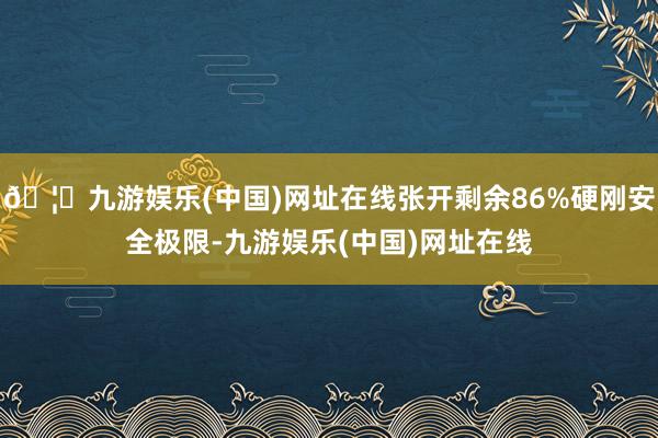 🦄九游娱乐(中国)网址在线张开剩余86%硬刚安全极限-九游娱乐(中国)网址在线